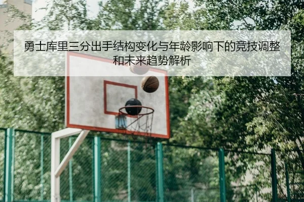 勇士库里三分出手结构变化与年龄影响下的竞技调整和未来趋势解析