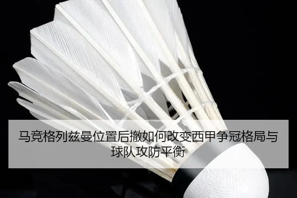 马竞格列兹曼位置后撤如何改变西甲争冠格局与球队攻防平衡