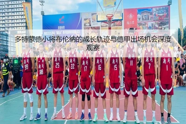 多特蒙德小将布伦纳的成长轨迹与德甲出场机会深度观察