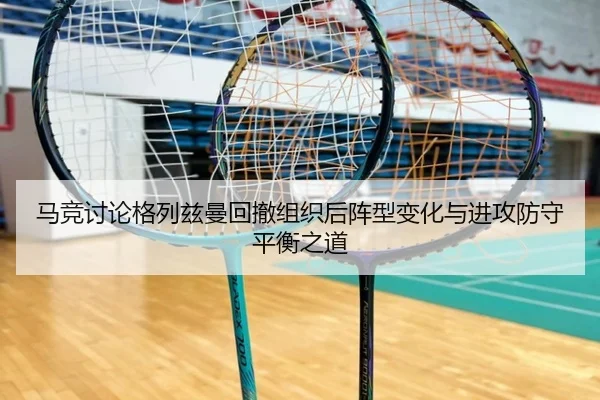 马竞讨论格列兹曼回撤组织后阵型变化与进攻防守平衡之道