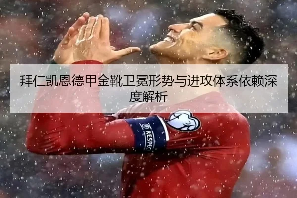 拜仁凯恩德甲金靴卫冕形势与进攻体系依赖深度解析