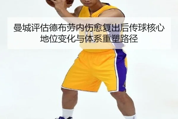 曼城评估德布劳内伤愈复出后传球核心地位变化与体系重塑路径