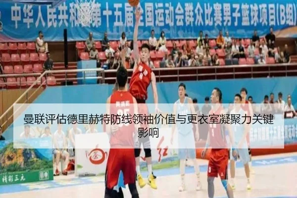 曼联评估德里赫特防线领袖价值与更衣室凝聚力关键影响