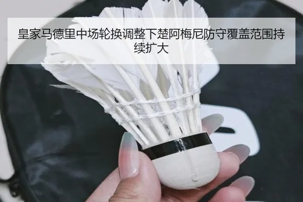 皇家马德里中场轮换调整下楚阿梅尼防守覆盖范围持续扩大